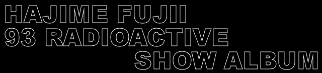 HAJIME FUJII 93 RADIOACTIVE SHOW ALBUM